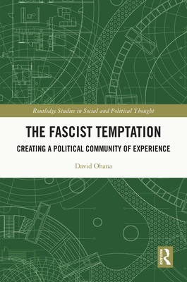 The Fascist Temptation: Creating a Political Community of Experience (Routledge Studies in Social and Political Thought) By David Ohana Cover Image