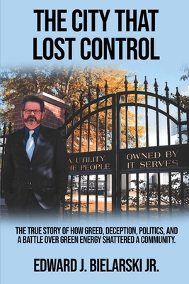 The City That Lost Control: The True Story of How Greed, Deception, Politics, and a Battle Over Green Energy Shattered a Community Cover Image