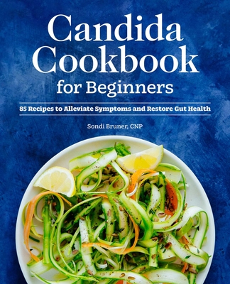 Candida Cookbook for Beginners: 85 Recipes to Alleviate Symptoms and Restore Gut Health By Sondi Bruner Cover Image