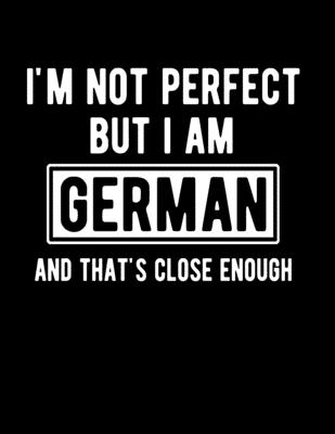 I'm Not Perfect But I Am German And That's Close Enough: Funny German Notebook Heritage Gifts 100 Page Notebook 8.5x11 Germany Gifts Cover Image