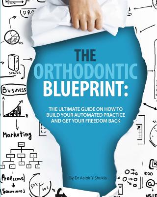 The Orthodontic Blueprint: The Ultimate Guide On How to Build Your Automated Practice And Get Your Freedom Back Cover Image