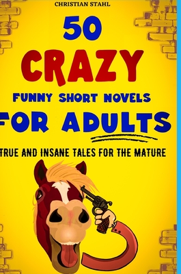 50 Crazy Funny Short Novels for Adults: True and Insane Tales for the Mature By Christian Stahl Cover Image