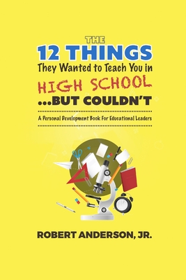 The 12 Things They Wanted to Teach You in High School...But Couldn't: A Personal Development Book for Educational Leaders cover
