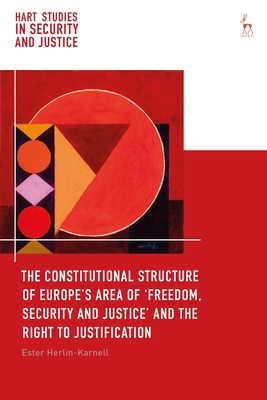 The Constitutional Structure of Europe's Area of 'Freedom, Security and Justice' and the Right to Justification (Hart Studies in Security and Justice)