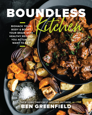 Boundless Kitchen: Biohack Your Body & Boost Your Brain with Healthy Recipes You Actually Want to Eat By Ben Greenfield Cover Image