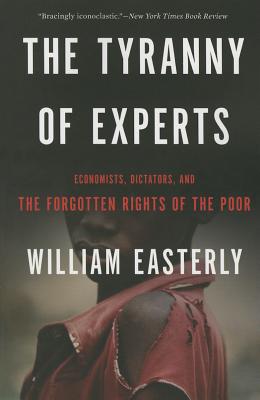 The Tyranny of Experts: Economists, Dictators, and the Forgotten Rights of the Poor By William Easterly Cover Image