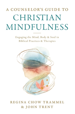 A Counselor's Guide to Christian Mindfulness: Engaging the Mind, Body, and Soul in Biblical Practices and Therapies By Regina Chow Trammel, John Trent Cover Image