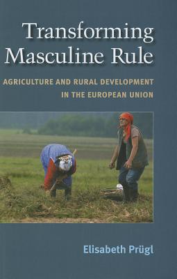 Transforming Masculine Rule: Agriculture and Rural Development in the European Union By Elisabeth M. Prugl Cover Image