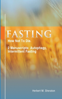 Fasting: How Not To Die. 2 Manuscripts: Autophagy, Intermittent Fasting Cover Image