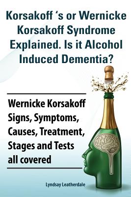 Korsakoff 's or Wernicke Korsakoff Syndrome Explained. Is It Alchohol Induced Dementia? Wernicke Korsakoff Signs, Symptoms, Causes, Treatment, Stages Cover Image