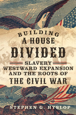 Building a House Divided: Slavery, Westward Expansion, and the Roots of the Civil War By Stephen G. Hyslop Cover Image