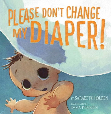 Please Don't Change My Diaper! By Sarabeth Holden, Emma Pedersen (Illustrator) Cover Image