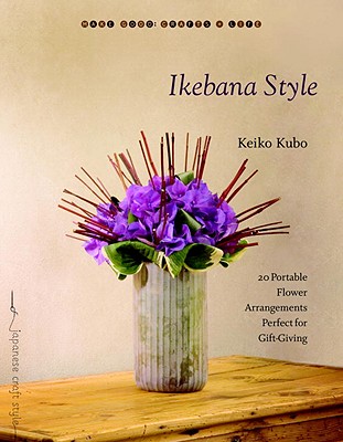 Ikebana Style: 20 Portable Flower Arrangements Perfect for Gift-Giving (Make Good: Japanese Craft Style) By Keiko Kubo Cover Image