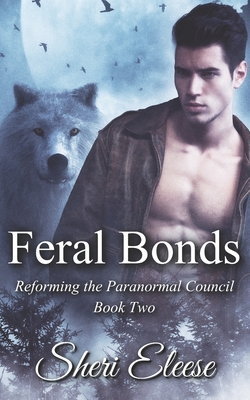Feral Bonds: Reforming the Paranormal Council Book Two