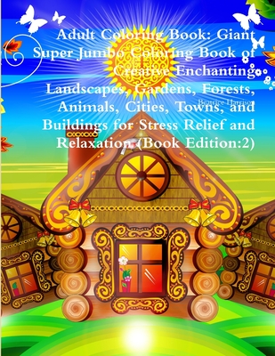 Adult Coloring Book: Giant Super Jumbo Coloring Book of Creative Enchanting Landscapes, Gardens, Forests, Animals, Cities, Towns, and Build Cover Image