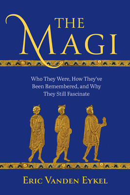 The Magi: Who They Were, How They've Been Remembered, and Why They Still Fascinate Cover Image