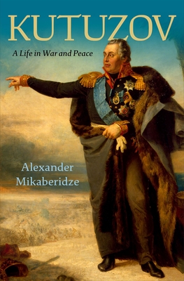 Kutuzov: A Life in War and Peace By Alexander Mikaberidze Cover Image