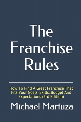 The Franchise Rules: How To Find A Great Franchise That Fits Your Goals, Skills and Budget Cover Image