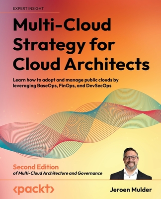 Multi-Cloud Strategy for Cloud Architects - Second Edition: Learn how to adopt and manage public clouds by leveraging BaseOps, FinOps, and DevSecOps Cover Image