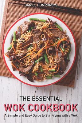 The Essential Wok Cookbook: A Simple and Easy Guide to Stir Frying with a Wok Cover Image
