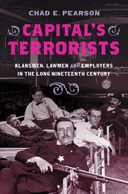 Capital's Terrorists: Klansmen, Lawmen, and Employers in the Long Nineteenth Century By Chad E. Pearson Cover Image