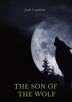 The Son of the Wolf: A collection of short stories by Jack London Cover Image