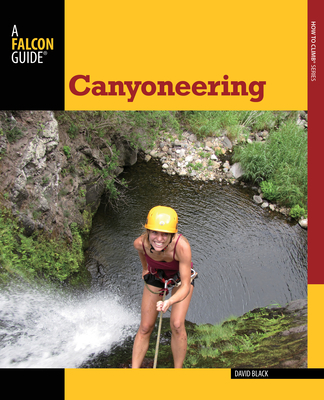 Canyoneering: A Guide to Techniques for Wet and Dry Canyons (Falcon Guides How to Climb)
