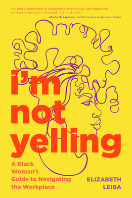 I'm Not Yelling: A Black Woman's Guide to Navigating the Workplace (Women in Business, Successful Business Woman, Image & Etiquette) By Elizabeth Leiba Cover Image