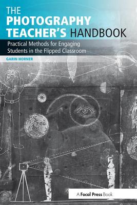 The Photography Teacher's Handbook: Practical Methods for Engaging Students in the Flipped Classroom (Photography Educators)