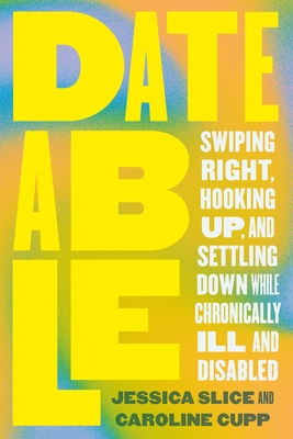 Dateable: Swiping Right, Hooking Up, and Settling Down While Chronically Ill and Disabled Cover Image