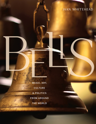 Bells: Music, Art, Culture, and Politics from Around the World By Jaan Whitehead Cover Image