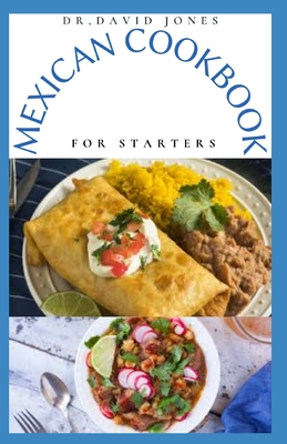Mexican Cookbook for Starters: Delicious Mexican Home Cooking Recipes And Everything You Need To Know To Get Started Cover Image