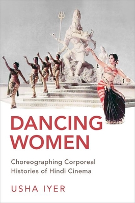 Dancing Women: Choreographing Corporeal Histories of Hindi Cinema By Usha Iyer Cover Image