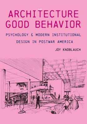 The Architecture of Good Behavior: Psychology and Modern Institutional Design in Postwar America (Culture Politics & the Built Environment)