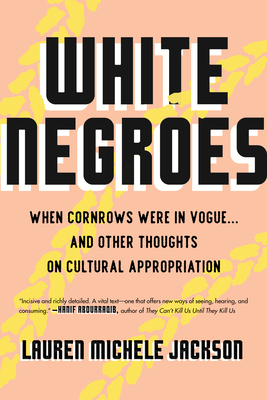 White Negroes: When Cornrows Were in Vogue ... and Other Thoughts on Cultural Appropriation By Lauren Michele Jackson Cover Image