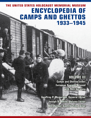 The United States Holocaust Memorial Museum Encyclopedia of Camps and Ghettos, 1933-1945, Volume III: Camps and Ghettos Under European Regimes Aligned By Geoffrey P. Megargee (Editor), Joseph White (Editor) Cover Image