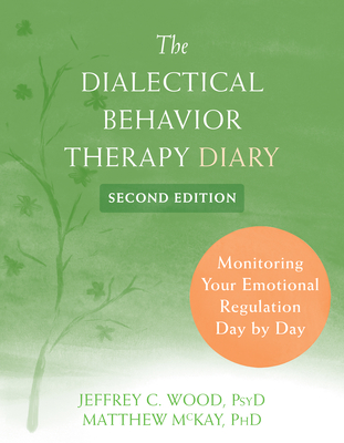The Dialectical Behavior Therapy Diary: Monitoring Your Emotional Regulation Day by Day By Jeffrey C. Wood, Matthew McKay Cover Image