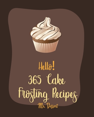 Hello! 365 Cake Frosting Recipes: Best Cake Frosting Cookbook Ever For Beginners [Book 1] By Dessert Cover Image