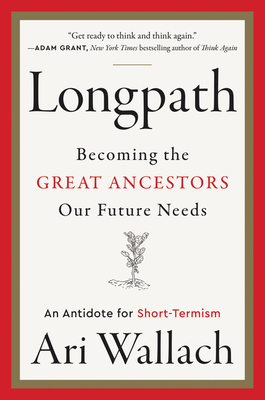 Longpath: Becoming the Great Ancestors Our Future Needs – An Antidote for Short-Termism By Ari Wallach Cover Image
