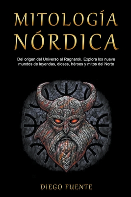 Mitología Nórdica: Del origen del Universo al Ragnarok. Explora los nueve mundos de leyendas, dioses, héroes y mitos del Norte By Diego Fuente Cover Image