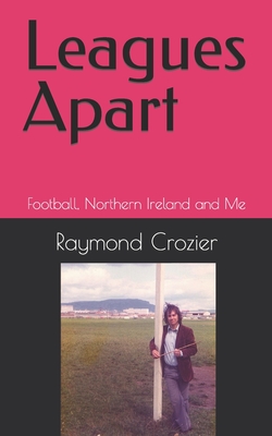 Leagues Apart: Football, Northern Ireland and Me By Raymond Crozier Cover Image