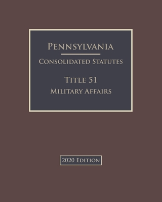 Pennsylvania Consolidated Statutes Title 51 Military Affairs 2020 Edition Cover Image