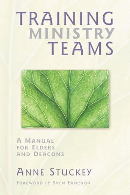 Training Ministry Teams: A Manual for Elders and Deacons; Foreword by Sven Eriksson By Anne Stuckey Cover Image