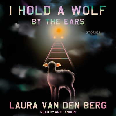 I Hold a Wolf by the Ears Lib/E: Stories By Laura Van Den Berg, Amy Landon (Read by) Cover Image