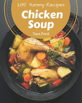 285 Yummy Chicken Soup Recipes: The Best Yummy Chicken Soup Cookbook on Earth By Tara Ford Cover Image