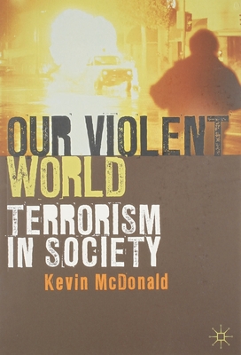 Our Violent World: Terrorism in Society By Kevin McDonald Cover Image