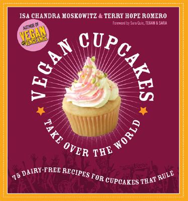 Vegan Cupcakes Take Over the World: 75 Dairy-Free Recipes for Cupcakes that Rule By Isa Chandra Moskowitz, Terry Hope Romero, Sara Quin (Foreword by), Tegan and Sara (Foreword by) Cover Image