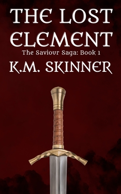 The Lost Element: (Book 1 of The Saviour Saga) A fantasy romance By K. M. Skinner Cover Image