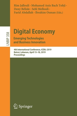 Digital Economy. Emerging Technologies and Business Innovation: 4th International Conference, Icdec 2019, Beirut, Lebanon, April 15-18, 2019, Proceedi (Lecture Notes in Business Information Processing #358) Cover Image