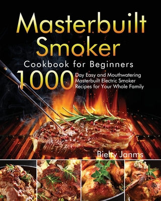 Masterbuilt Smoker Cookbook for Beginners: 1000-Day Easy and Mouthwatering Masterbuilt Electric Smoker Recipes for Your Whole Family By Bielry Janms Cover Image